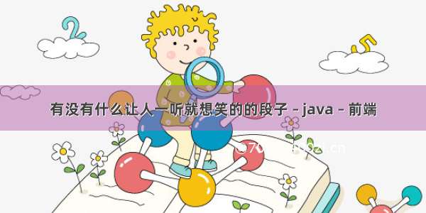 有没有什么让人一听就想笑的的段子 – java – 前端