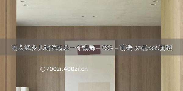 有人说少儿编程就是一个骗局 – CSS – 前端 火狐css3前缀