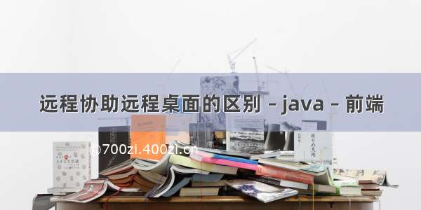 远程协助远程桌面的区别 – java – 前端