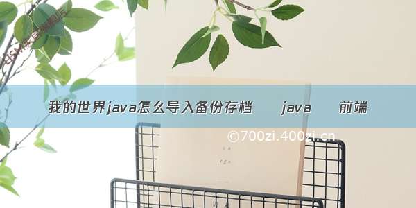 我的世界java怎么导入备份存档 – java – 前端