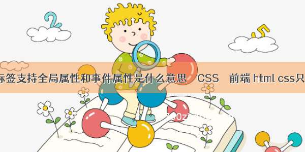 HTML中标签支持全局属性和事件属性是什么意思 – CSS – 前端 html css只有外边框