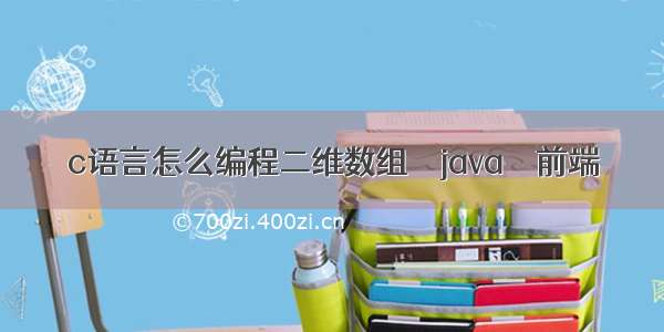 c语言怎么编程二维数组 – java – 前端