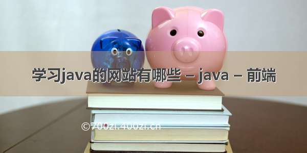 学习java的网站有哪些 – java – 前端