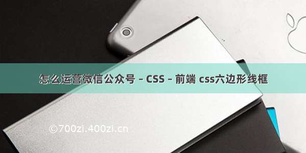 怎么运营微信公众号 – CSS – 前端 css六边形线框