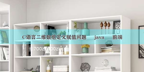 C语言二维数组定义赋值问题 – java – 前端