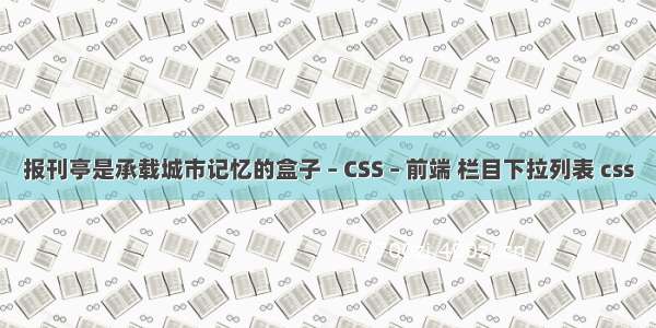 报刊亭是承载城市记忆的盒子 – CSS – 前端 栏目下拉列表 css