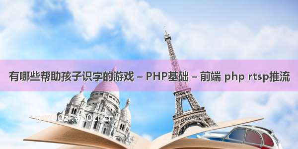 有哪些帮助孩子识字的游戏 – PHP基础 – 前端 php rtsp推流