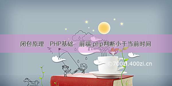 闭包原理 – PHP基础 – 前端 php判断小于当前时间