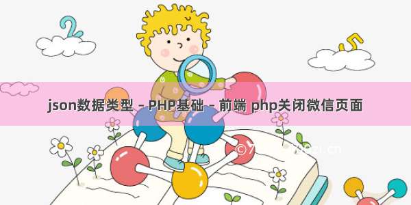 json数据类型 – PHP基础 – 前端 php关闭微信页面