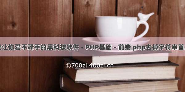 有哪些让你爱不释手的黑科技软件 – PHP基础 – 前端 php去掉字符串首尾空格