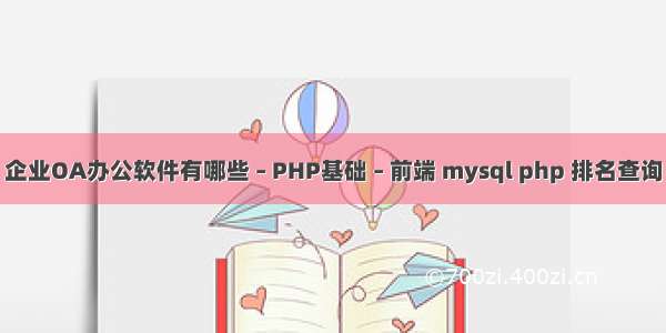 企业OA办公软件有哪些 – PHP基础 – 前端 mysql php 排名查询