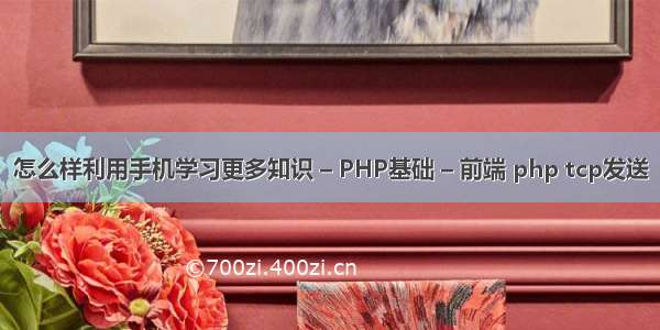 怎么样利用手机学习更多知识 – PHP基础 – 前端 php tcp发送