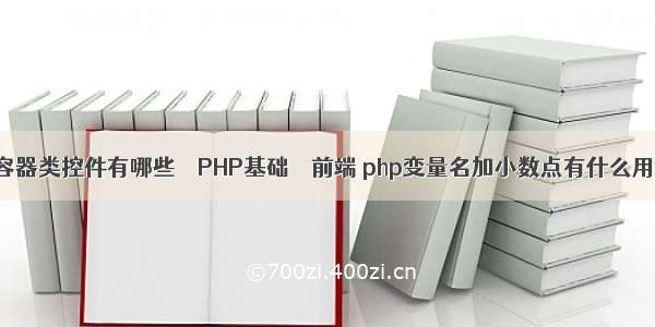 容器类控件有哪些 – PHP基础 – 前端 php变量名加小数点有什么用