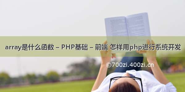 array是什么函数 – PHP基础 – 前端 怎样用php进行系统开发