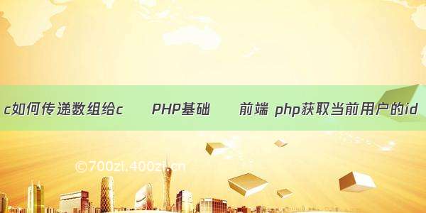 c如何传递数组给c – PHP基础 – 前端 php获取当前用户的id