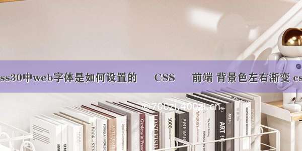 css30中web字体是如何设置的 – CSS – 前端 背景色左右渐变 css