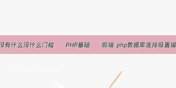 有没有什么没什么门槛 – PHP基础 – 前端 php数据库连接设置编码