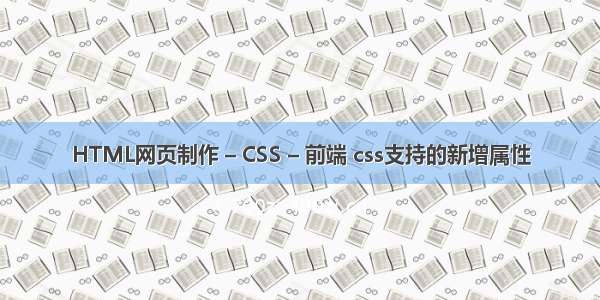 HTML网页制作 – CSS – 前端 css支持的新增属性