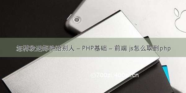 怎样发送邮件给别人 – PHP基础 – 前端 js怎么取到php