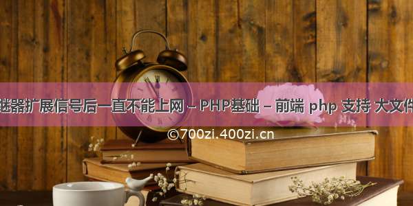 Fi中继器扩展信号后一直不能上网 – PHP基础 – 前端 php 支持 大文件上传