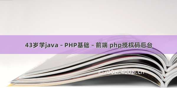 43岁学java – PHP基础 – 前端 php授权码后台