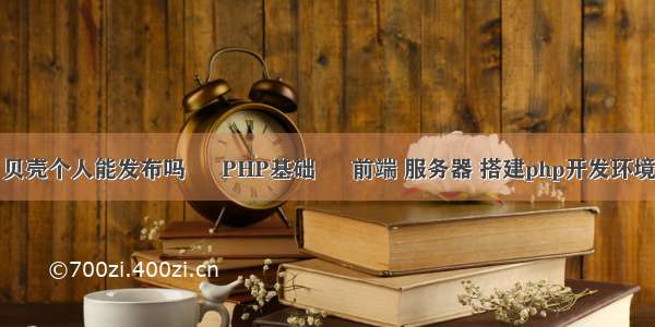 贝壳个人能发布吗 – PHP基础 – 前端 服务器 搭建php开发环境