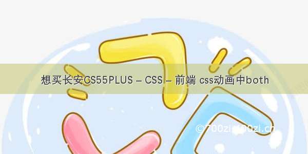想买长安CS55PLUS – CSS – 前端 css动画中both