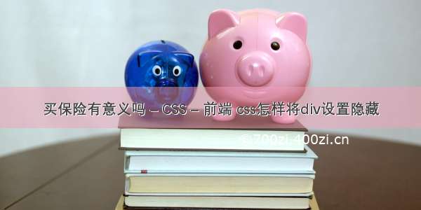 买保险有意义吗 – CSS – 前端 css怎样将div设置隐藏