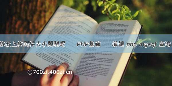 如何修改上传附件大小限制呢 – PHP基础 – 前端 php mysql 查询功能