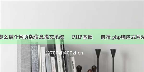 怎么做个网页版信息提交系统 – PHP基础 – 前端 php响应式网站