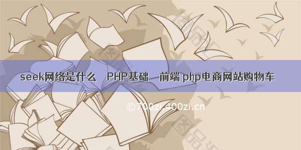 seek网络是什么 – PHP基础 – 前端 php电商网站购物车