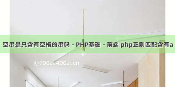 空串是只含有空格的串吗 – PHP基础 – 前端 php正则匹配含有a