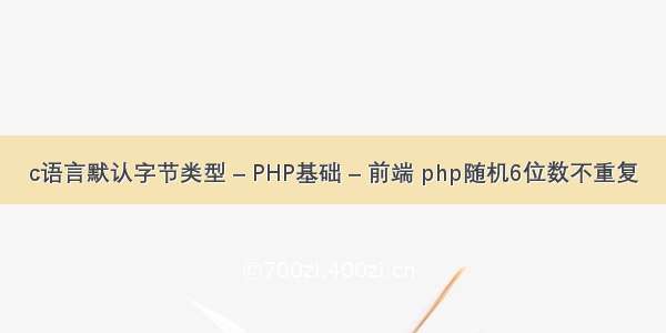 c语言默认字节类型 – PHP基础 – 前端 php随机6位数不重复