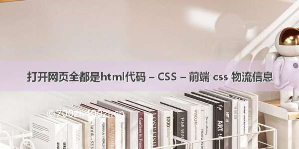 打开网页全都是html代码 – CSS – 前端 css 物流信息