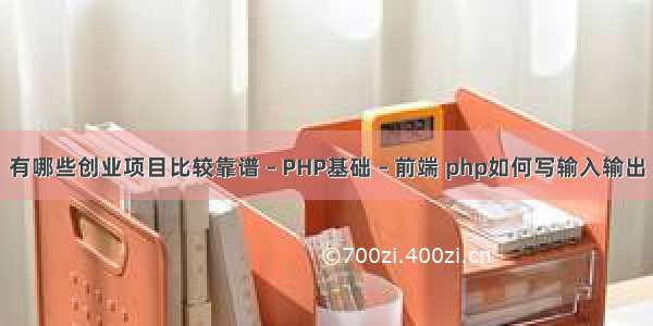 有哪些创业项目比较靠谱 – PHP基础 – 前端 php如何写输入输出