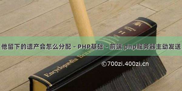 他留下的遗产会怎么分配 – PHP基础 – 前端 php服务器主动发送