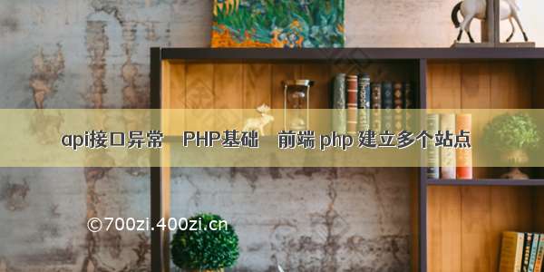 api接口异常 – PHP基础 – 前端 php 建立多个站点