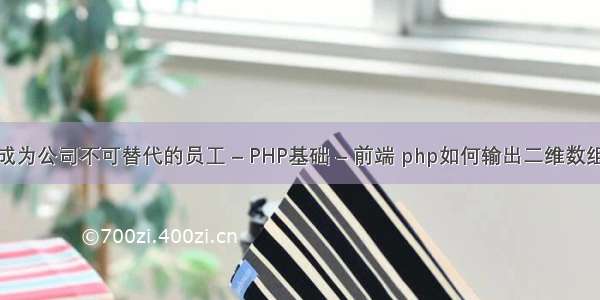 如何成为公司不可替代的员工 – PHP基础 – 前端 php如何输出二维数组的值