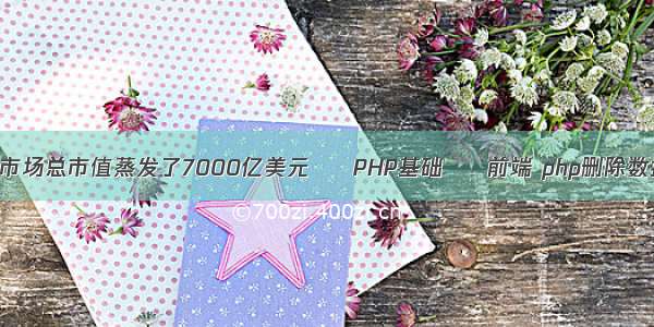 数字货币市场总市值蒸发了7000亿美元 – PHP基础 – 前端 php删除数据库信息