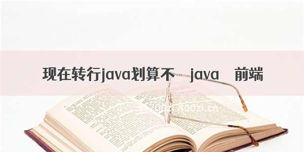 现在转行java划算不 – java – 前端