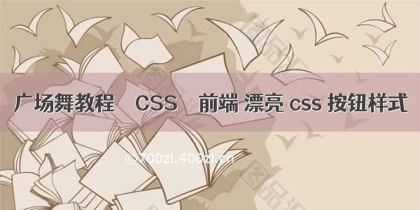 广场舞教程 – CSS – 前端 漂亮 css 按钮样式