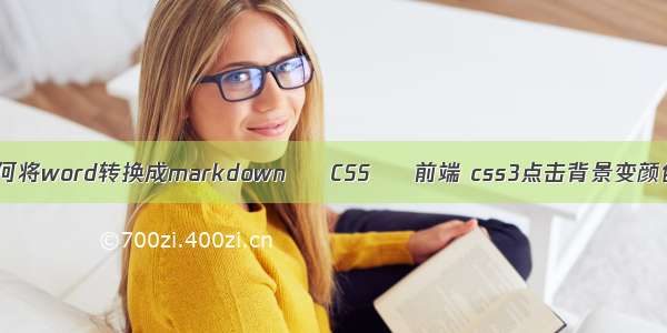 如何将word转换成markdown – CSS – 前端 css3点击背景变颜色
