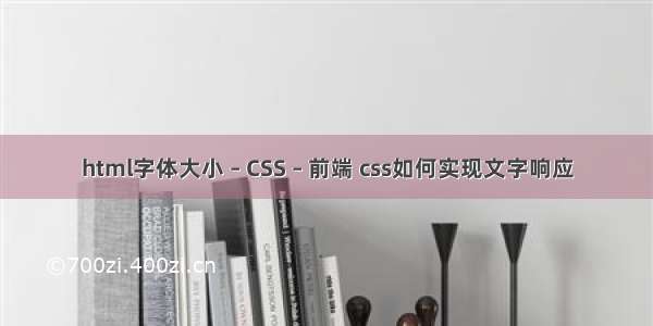 html字体大小 – CSS – 前端 css如何实现文字响应