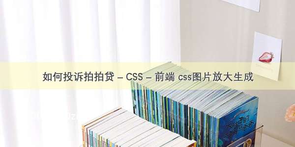 如何投诉拍拍贷 – CSS – 前端 css图片放大生成