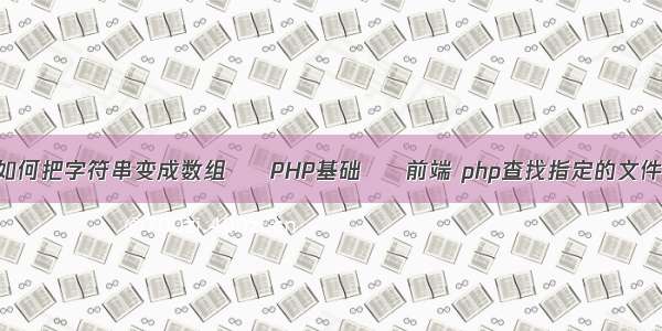 如何把字符串变成数组 – PHP基础 – 前端 php查找指定的文件