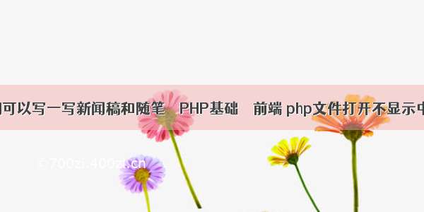 你们可以写一写新闻稿和随笔 – PHP基础 – 前端 php文件打开不显示中文