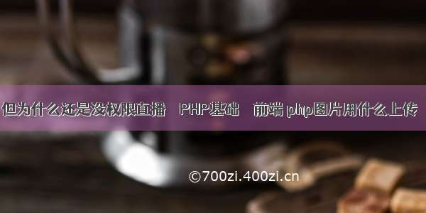 但为什么还是没权限直播 – PHP基础 – 前端 php图片用什么上传