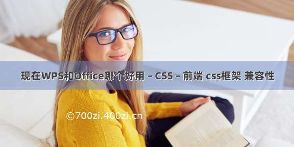 现在WPS和Office哪个好用 – CSS – 前端 css框架 兼容性