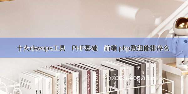 十大devops工具 – PHP基础 – 前端 php数组能排序么