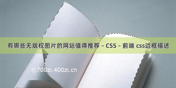 有哪些无版权图片的网站值得推荐 – CSS – 前端 css边框描述